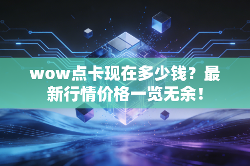 wow点卡现在多少钱？最新行情价格一览无余！