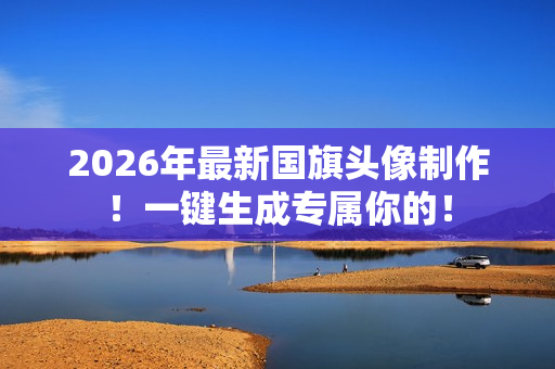 2026年最新国旗头像制作！一键生成专属你的！