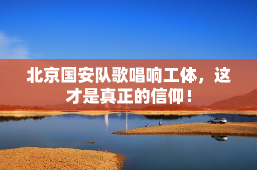 北京国安队歌唱响工体，这才是真正的信仰！