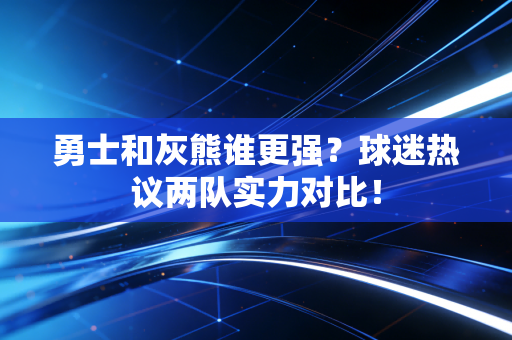 勇士和灰熊谁更强？球迷热议两队实力对比！