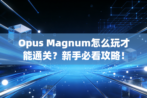 Opus Magnum怎么玩才能通关？新手必看攻略！