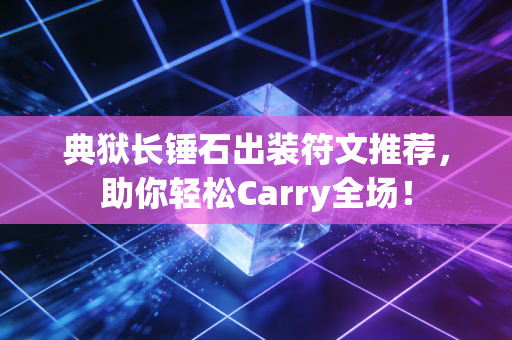 典狱长锤石出装符文推荐，助你轻松Carry全场！