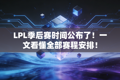 LPL季后赛时间公布了！一文看懂全部赛程安排！