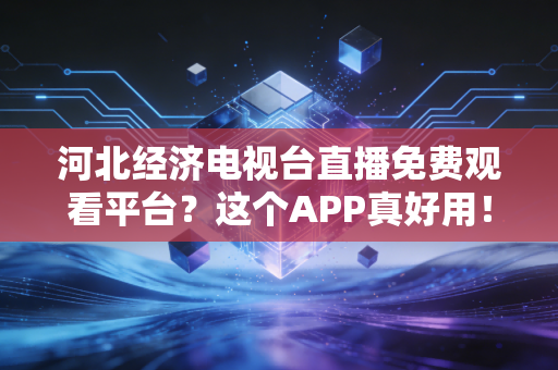 河北经济电视台直播免费观看平台？这个APP真好用！