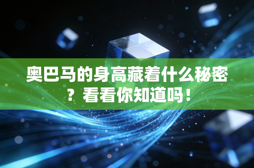 奥巴马的身高藏着什么秘密？看看你知道吗！