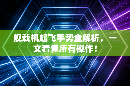 舰载机起飞手势全解析，一文看懂所有操作！