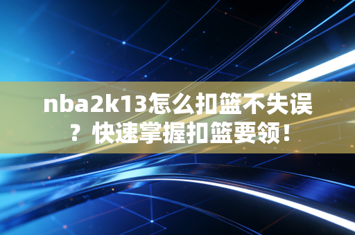 nba2k13怎么扣篮不失误？快速掌握扣篮要领！