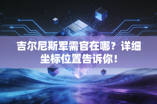 吉尔尼斯军需官在哪？详细坐标位置告诉你！