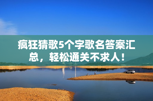 疯狂猜歌5个字歌名答案汇总，轻松通关不求人！