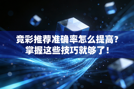 竞彩推荐准确率怎么提高？掌握这些技巧就够了！