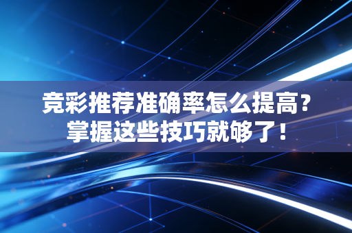 竞彩推荐准确率怎么提高？掌握这些技巧就够了！