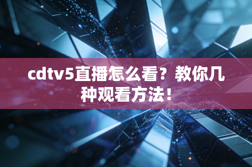 cdtv5直播怎么看？教你几种观看方法！