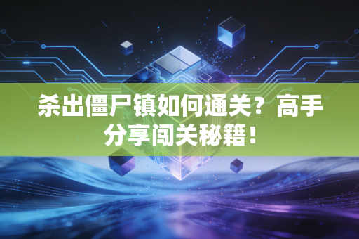 杀出僵尸镇如何通关？高手分享闯关秘籍！