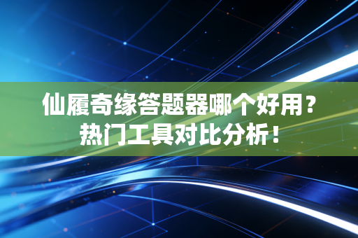 仙履奇缘答题器哪个好用？热门工具对比分析！