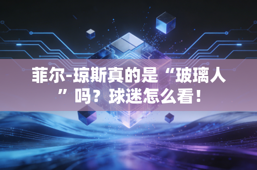 菲尔-琼斯真的是“玻璃人”吗？球迷怎么看！