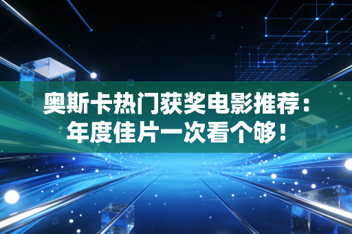 奥斯卡热门获奖电影推荐：年度佳片一次看个够！