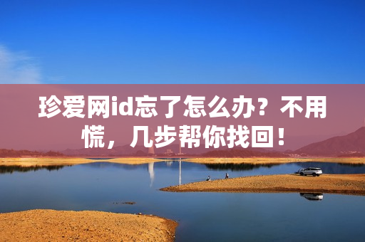 珍爱网id忘了怎么办？不用慌，几步帮你找回！