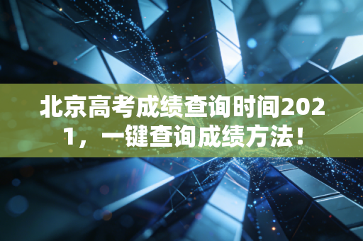 北京高考成绩查询时间2021，一键查询成绩方法！