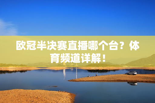 欧冠半决赛直播哪个台？体育频道详解！