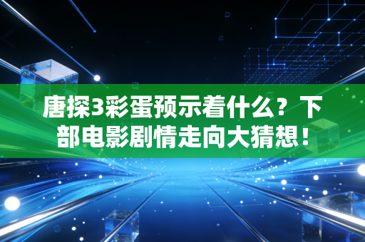 唐探3彩蛋预示着什么？下部电影剧情走向大猜想！
