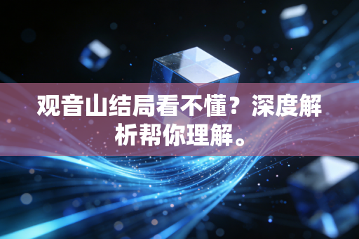 观音山结局看不懂？深度解析帮你理解。
