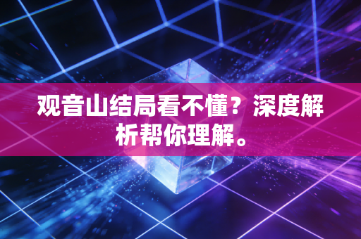 观音山结局看不懂？深度解析帮你理解。