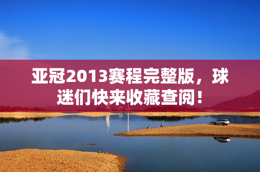 亚冠2013赛程完整版，球迷们快来收藏查阅！