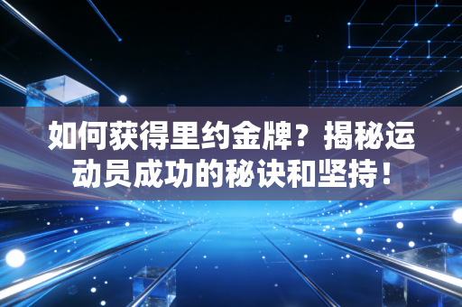 如何获得里约金牌？揭秘运动员成功的秘诀和坚持！
