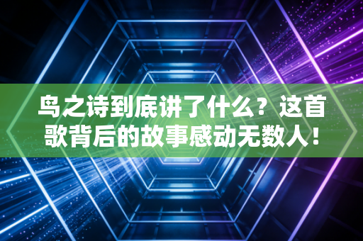 鸟之诗到底讲了什么？这首歌背后的故事感动无数人！