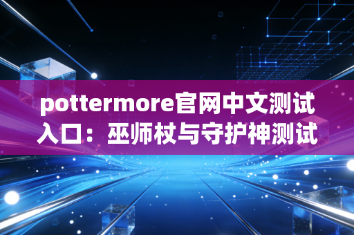 pottermore官网中文测试入口：巫师杖与守护神测试！