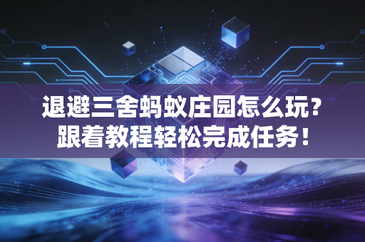 退避三舍蚂蚁庄园怎么玩？跟着教程轻松完成任务！