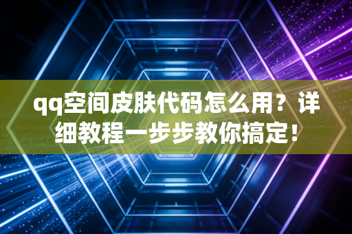 qq空间皮肤代码怎么用？详细教程一步步教你搞定！