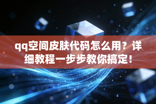 qq空间皮肤代码怎么用？详细教程一步步教你搞定！