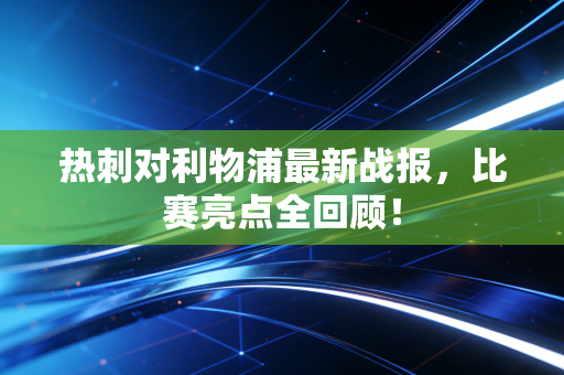 热刺对利物浦最新战报，比赛亮点全回顾！