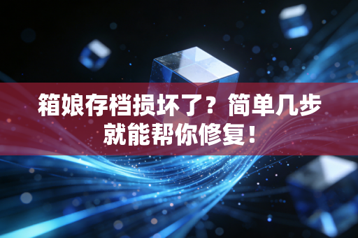 箱娘存档损坏了？简单几步就能帮你修复！