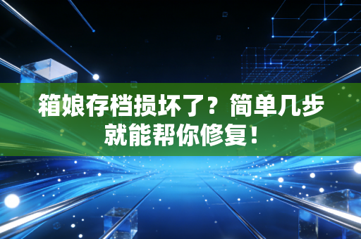 箱娘存档损坏了？简单几步就能帮你修复！