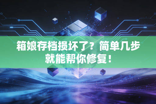 箱娘存档损坏了？简单几步就能帮你修复！