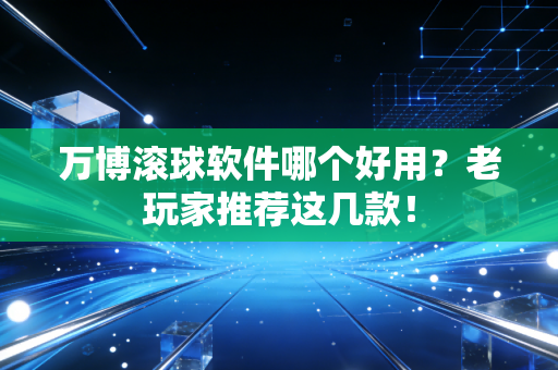 万博滚球软件哪个好用？老玩家推荐这几款！
