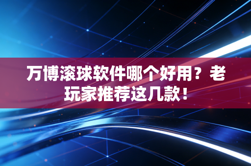 万博滚球软件哪个好用？老玩家推荐这几款！