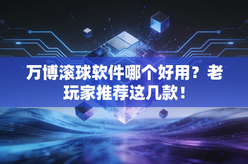 万博滚球软件哪个好用？老玩家推荐这几款！
