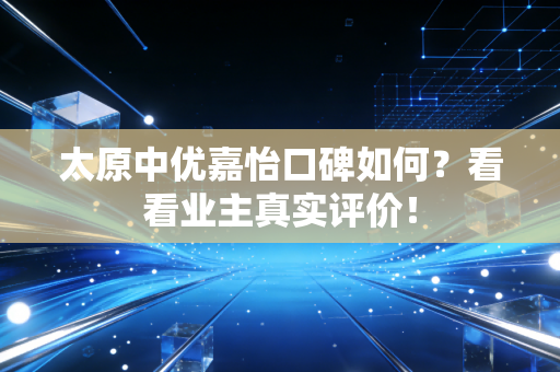 太原中优嘉怡口碑如何？看看业主真实评价！