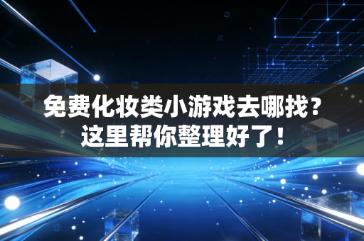 免费化妆类小游戏去哪找？这里帮你整理好了！
