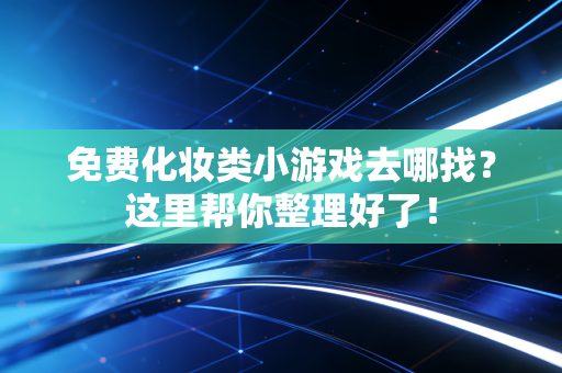 免费化妆类小游戏去哪找？这里帮你整理好了！