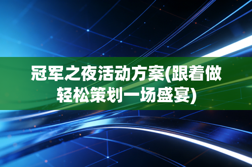 冠军之夜活动方案(跟着做轻松策划一场盛宴)
