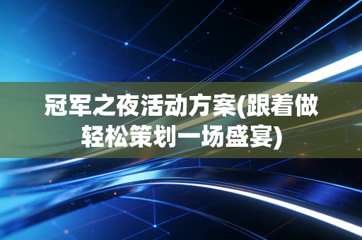 冠军之夜活动方案(跟着做轻松策划一场盛宴)