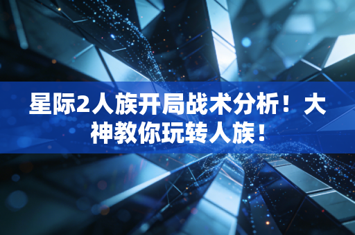 星际2人族开局战术分析！大神教你玩转人族！