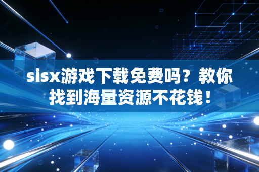 sisx游戏下载免费吗？教你找到海量资源不花钱！