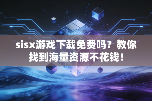 sisx游戏下载免费吗？教你找到海量资源不花钱！