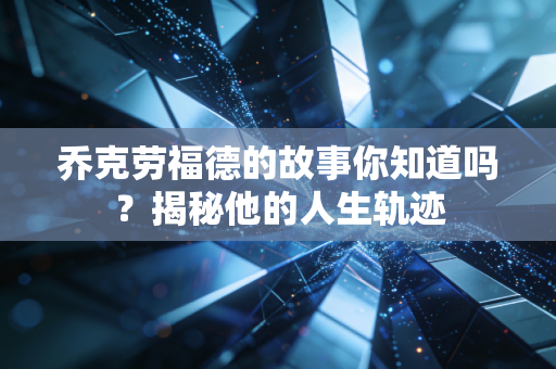 乔克劳福德的故事你知道吗？揭秘他的人生轨迹