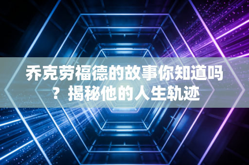 乔克劳福德的故事你知道吗？揭秘他的人生轨迹